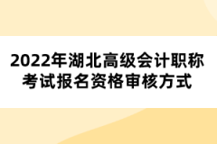 2022年湖北高級(jí)會(huì)計(jì)職稱(chēng)考試報(bào)名資格審核方式