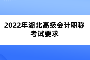 2022年湖北高級(jí)會(huì)計(jì)職稱(chēng)考試要求