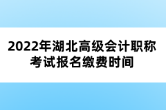 2022年湖北高級(jí)會(huì)計(jì)職稱(chēng)考試報(bào)名繳費(fèi)時(shí)間