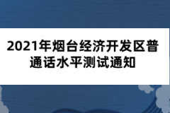 2021年煙臺經(jīng)濟(jì)開發(fā)區(qū)普通話水平測試通知