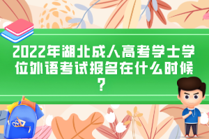 2022年湖北成人高考學(xué)士學(xué)位外語考試報名在什么時候？