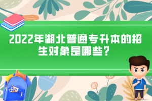 2022年湖北普通專升本的招生對象是哪些？