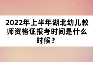 2022年上半年湖北幼兒教師資格證報(bào)考時(shí)間是什么時(shí)候？