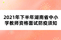 2021年下半年湖南省中小學教師資格面試防疫須知