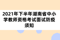 2021年下半年湖南省中小學教師資格考試面試防疫須知