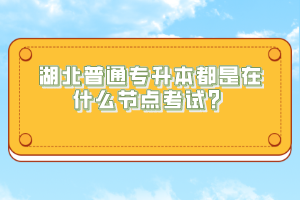 湖北普通專升本都是在什么節(jié)點(diǎn)考試？