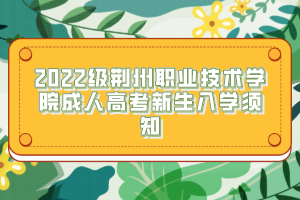 2022級荊州職業(yè)技術(shù)學院成人高考新生入學須知