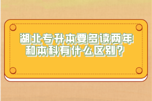 湖北專升本要多讀兩年和本科有什么區(qū)別？