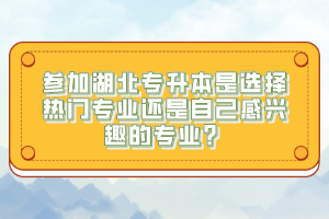參加湖北專升本是選擇熱門專業(yè)還是自己感興趣的專業(yè)？
