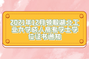 2021年12月領(lǐng)取湖北工業(yè)大學(xué)成人高考學(xué)士學(xué)位證書(shū)通知