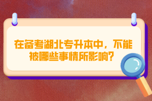 在備考湖北專升本中，不能被哪些事情所影響？