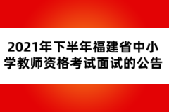 2021年下半年福建省中小學(xué)教師資格考試面試的公告