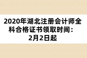 2020年湖北注冊(cè)會(huì)計(jì)師全科合格證書(shū)領(lǐng)取時(shí)間：2月2日起