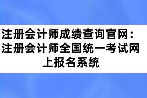 注冊會計師成績查詢官網(wǎng)：注冊會計師全國統(tǒng)一考試網(wǎng)上報名系統(tǒng)