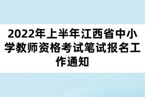 2022年上半年江西省中小學教師資格考試筆試報名工作通知