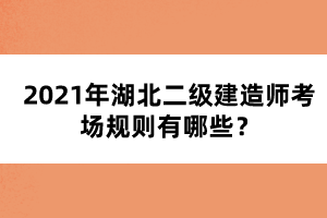 2021年湖北二級(jí)建造師考場(chǎng)規(guī)則有哪些？