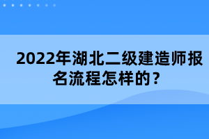 2022年湖北二級建造師報(bào)名流程怎樣的？