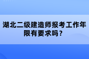 湖北二級(jí)建造師報(bào)考工作年限有要求嗎？