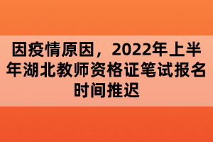 因疫情原因，2022年上半年湖北教師資格證筆試報名時間推遲