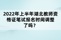 2022年上半年湖北教師資格證筆試報名時間調(diào)整了嗎？