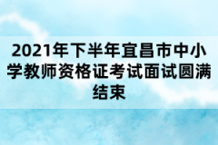 2021年下半年宜昌市中小學教師資格證考試面試圓滿結束