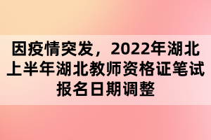 因疫情突發(fā)，2022年湖北上半年湖北教師資格證筆試報名日期調整