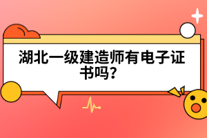 湖北一級建造師有電子證書嗎？