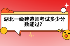 湖北一級建造師考試多少分?jǐn)?shù)能過？