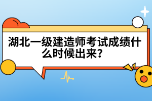 湖北一級建造師考試成績什么時候出來？