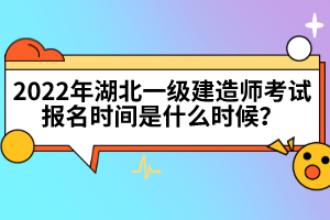 2022年湖北一級建造師考試報名時間是什么時候？