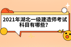 2021年湖北一級(jí)建造師考試科目有哪些？