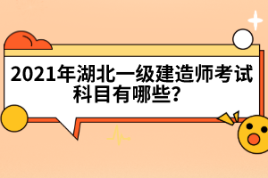 2021年湖北一級(jí)建造師考試科目有哪些？