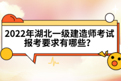 2022年湖北一級(jí)建造師考試報(bào)考要求有哪些？