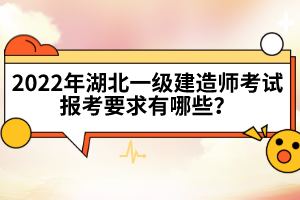 2022年湖北一級(jí)建造師考試報(bào)考要求有哪些？