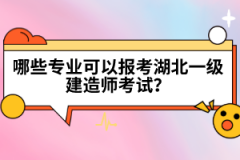 哪些專業(yè)可以報(bào)考湖北一級(jí)建造師考試？