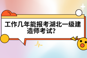 工作幾年能報(bào)考湖北一級(jí)建造師考試？