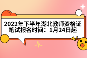 2022年下半年湖北教師資格證筆試報(bào)名時(shí)間：1月24日起