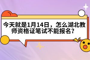 今天就是1月14日，怎么湖北教師資格證筆試不能報(bào)名？