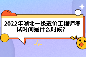 2022年湖北一級(jí)造價(jià)工程師考試時(shí)間是什么時(shí)候？