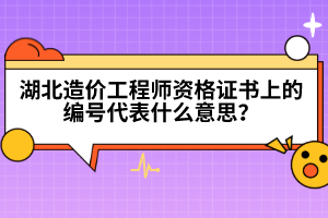 湖北造價(jià)工程師資格證書上的編號(hào)代表什么意思？