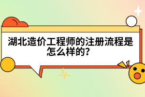 湖北造價(jià)工程師的注冊(cè)流程是怎么樣的？