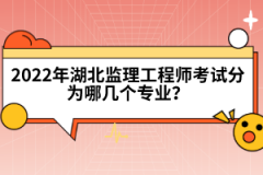 2022年湖北監(jiān)理工程師考試分為哪幾個(gè)專業(yè)？