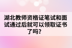 湖北教師資格證筆試和面試通過后就可以領取證書了嗎？