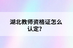 湖北教師資格證怎么認定？