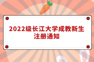 2022級長江大學成教新生注冊通知