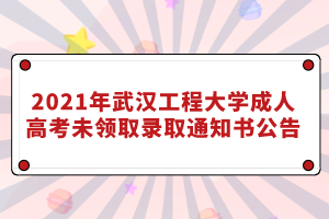 2021年武漢工程大學(xué)成人高考未領(lǐng)取錄取通知書(shū)公告