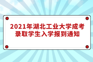 2021年湖北工業(yè)大學(xué)成考錄取學(xué)生入學(xué)報(bào)到通知