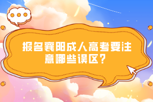 報(bào)名襄陽成人高考要注意哪些誤區(qū)？