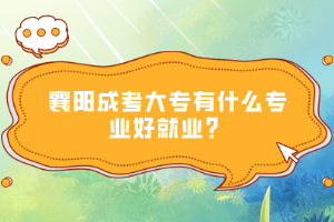 襄陽成考大專有什么專業(yè)好就業(yè)？