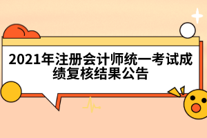 2021年注冊(cè)會(huì)計(jì)師統(tǒng)一考試成績(jī)復(fù)核結(jié)果公告